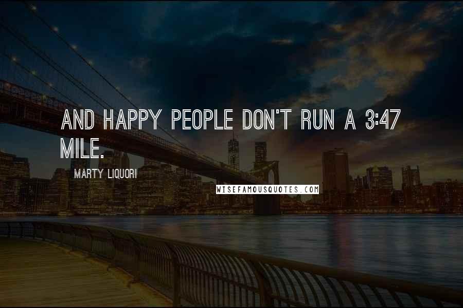 Marty Liquori Quotes: And happy people don't run a 3:47 mile.