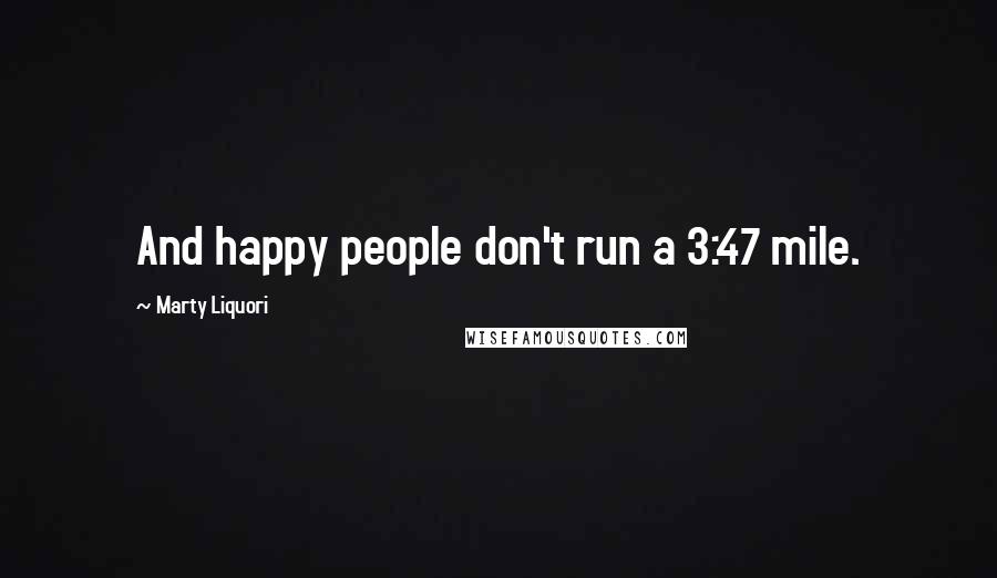 Marty Liquori Quotes: And happy people don't run a 3:47 mile.