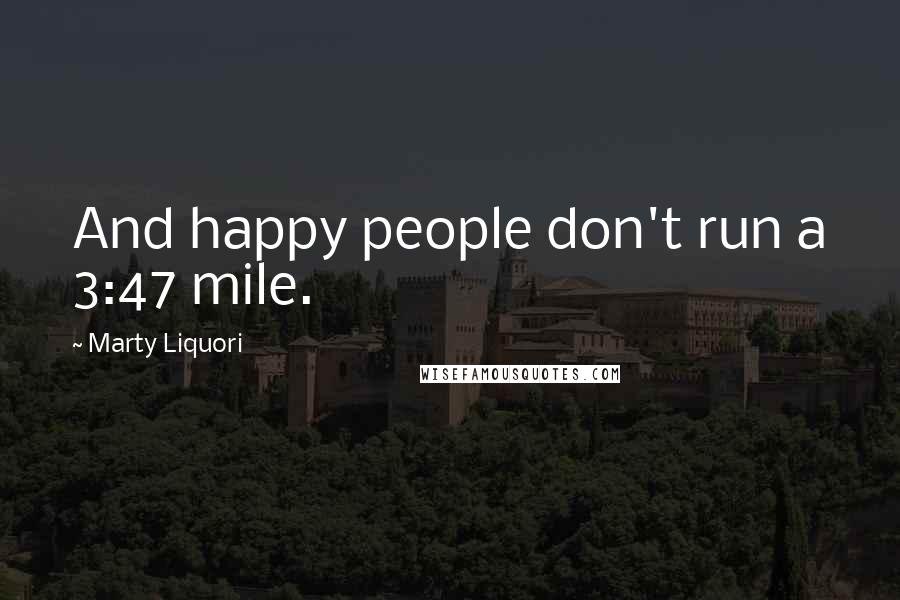 Marty Liquori Quotes: And happy people don't run a 3:47 mile.
