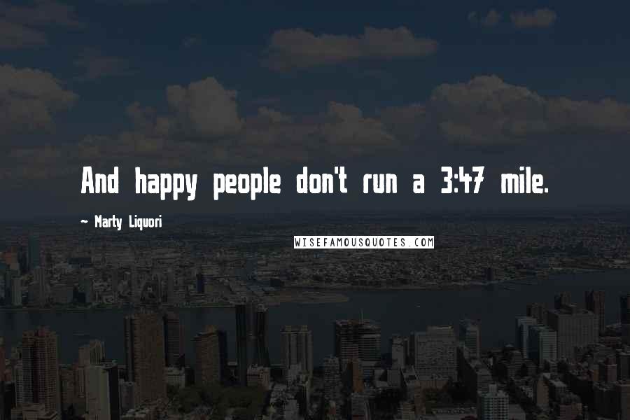 Marty Liquori Quotes: And happy people don't run a 3:47 mile.