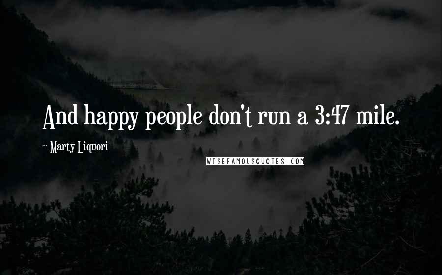 Marty Liquori Quotes: And happy people don't run a 3:47 mile.