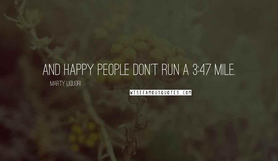 Marty Liquori Quotes: And happy people don't run a 3:47 mile.