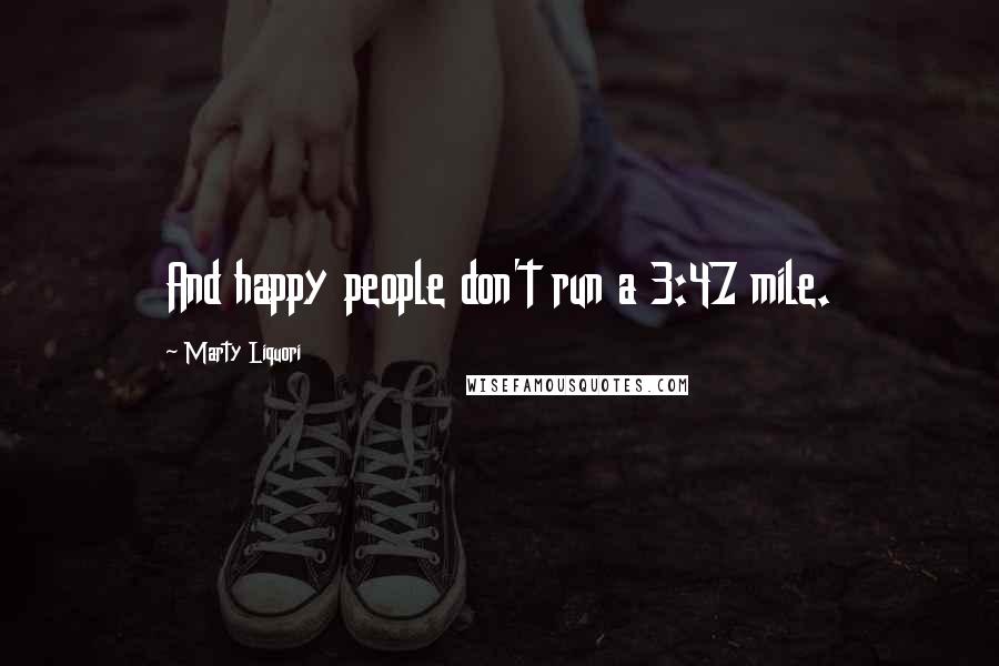 Marty Liquori Quotes: And happy people don't run a 3:47 mile.