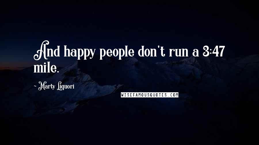 Marty Liquori Quotes: And happy people don't run a 3:47 mile.