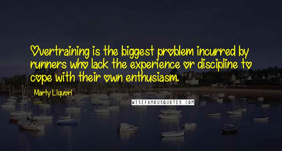 Marty Liquori Quotes: Overtraining is the biggest problem incurred by runners who lack the experience or discipline to cope with their own enthusiasm.