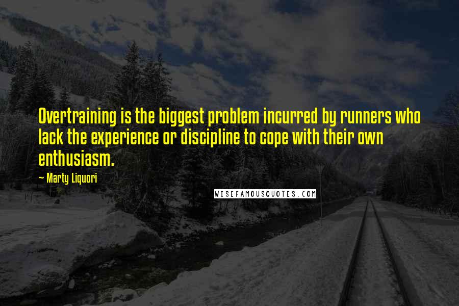 Marty Liquori Quotes: Overtraining is the biggest problem incurred by runners who lack the experience or discipline to cope with their own enthusiasm.