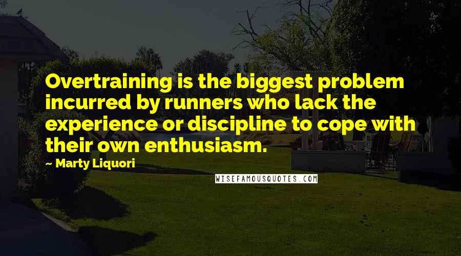 Marty Liquori Quotes: Overtraining is the biggest problem incurred by runners who lack the experience or discipline to cope with their own enthusiasm.