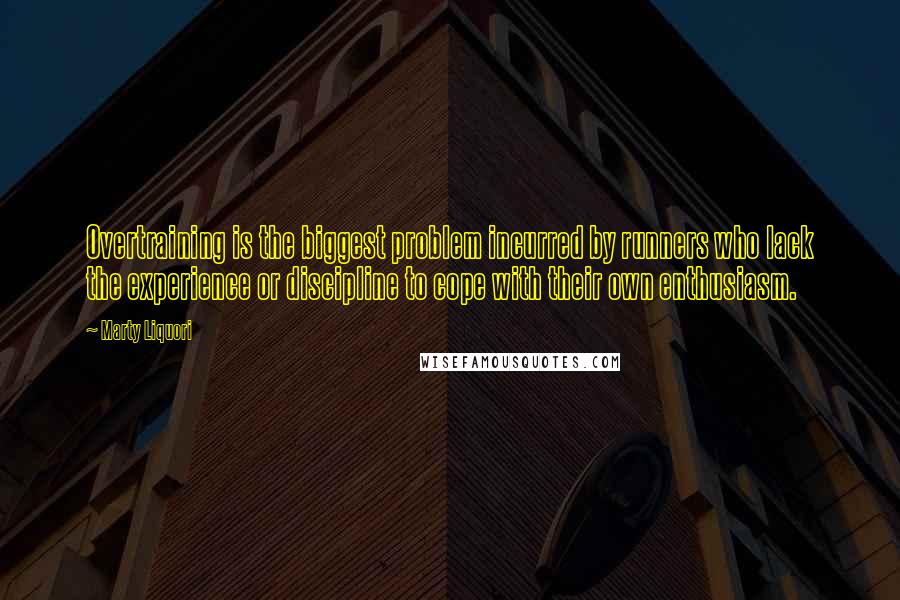 Marty Liquori Quotes: Overtraining is the biggest problem incurred by runners who lack the experience or discipline to cope with their own enthusiasm.