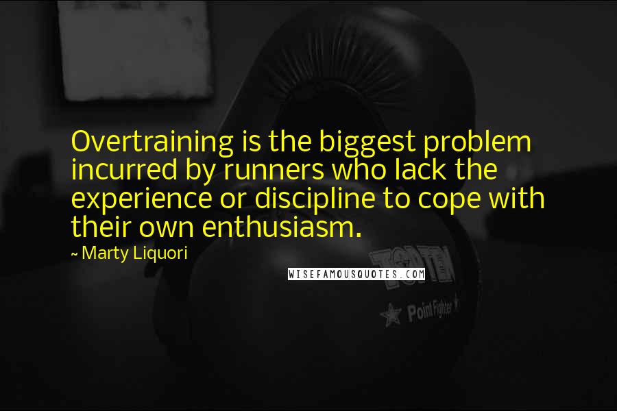 Marty Liquori Quotes: Overtraining is the biggest problem incurred by runners who lack the experience or discipline to cope with their own enthusiasm.