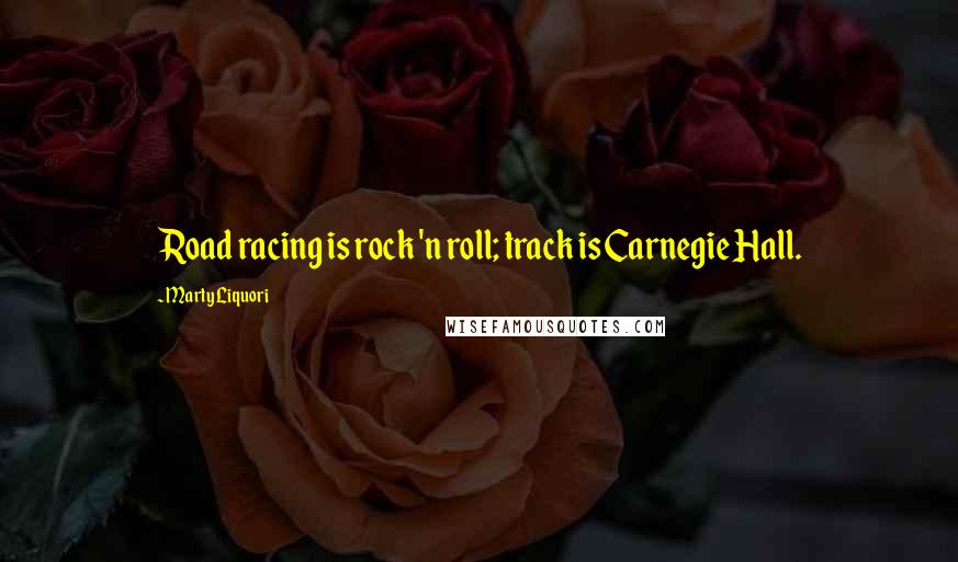 Marty Liquori Quotes: Road racing is rock 'n roll; track is Carnegie Hall.