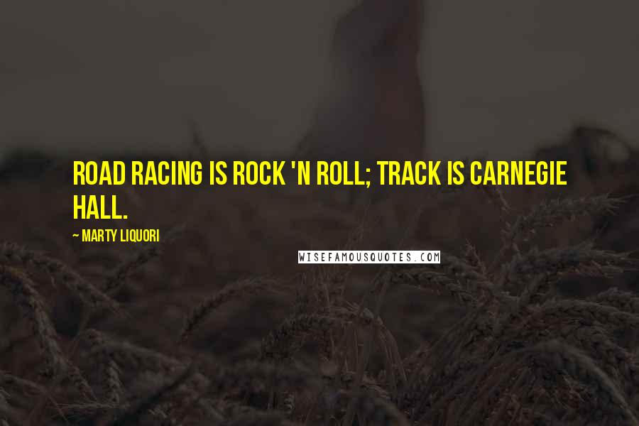 Marty Liquori Quotes: Road racing is rock 'n roll; track is Carnegie Hall.