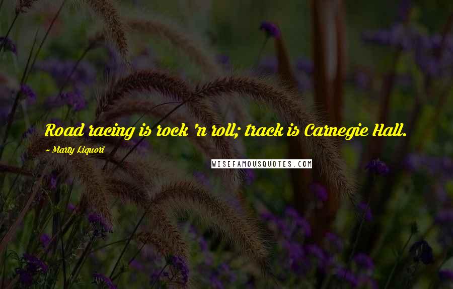 Marty Liquori Quotes: Road racing is rock 'n roll; track is Carnegie Hall.