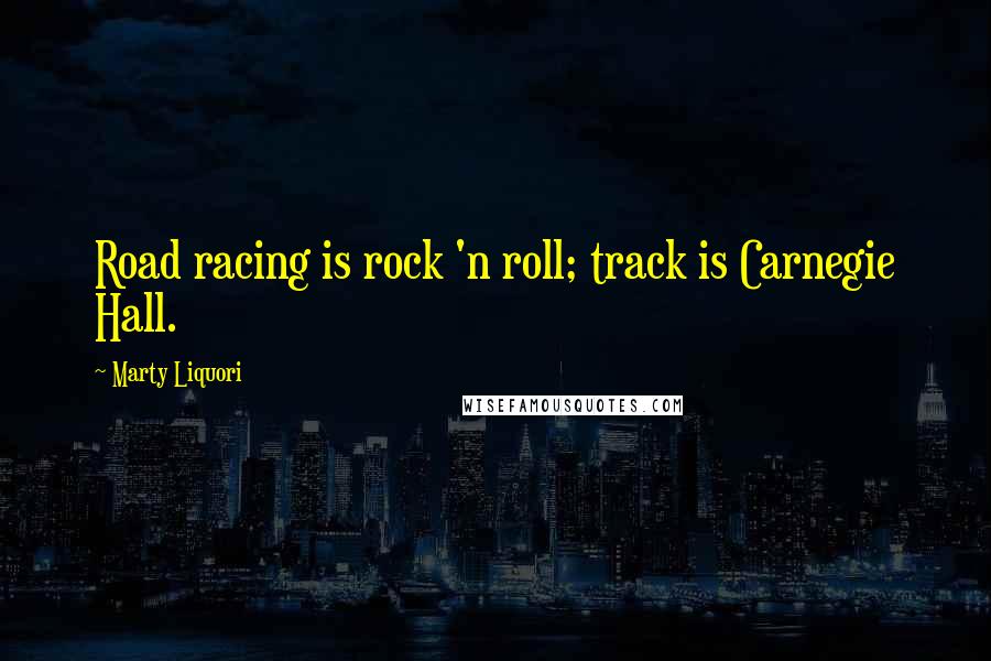 Marty Liquori Quotes: Road racing is rock 'n roll; track is Carnegie Hall.