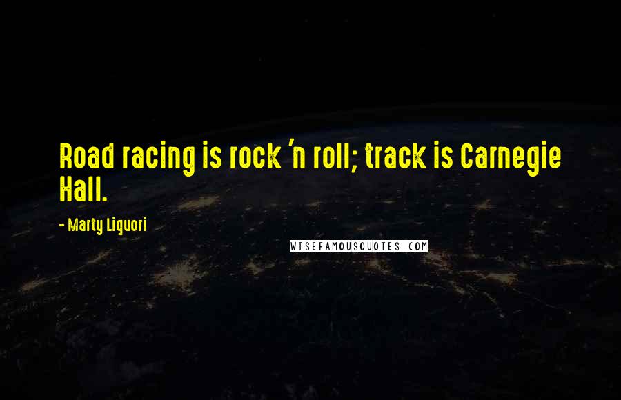 Marty Liquori Quotes: Road racing is rock 'n roll; track is Carnegie Hall.