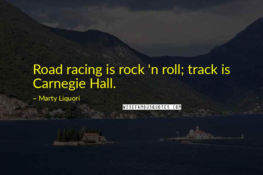 Marty Liquori Quotes: Road racing is rock 'n roll; track is Carnegie Hall.