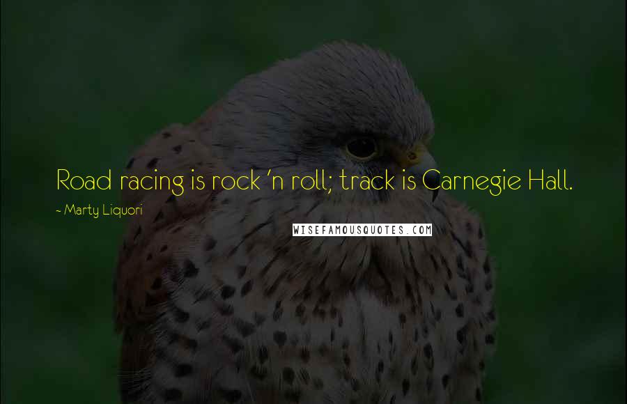 Marty Liquori Quotes: Road racing is rock 'n roll; track is Carnegie Hall.