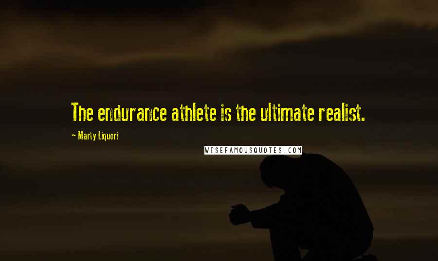 Marty Liquori Quotes: The endurance athlete is the ultimate realist.