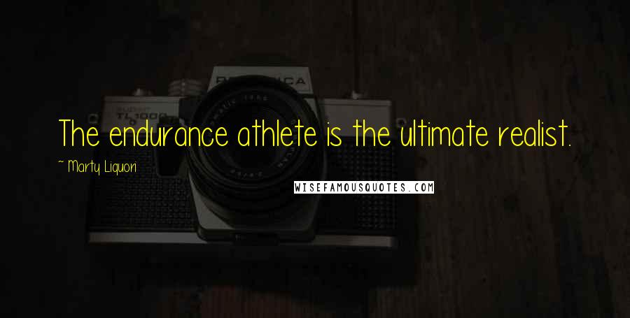 Marty Liquori Quotes: The endurance athlete is the ultimate realist.