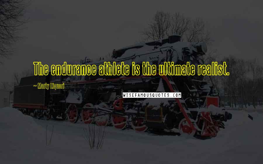 Marty Liquori Quotes: The endurance athlete is the ultimate realist.