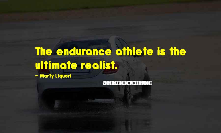 Marty Liquori Quotes: The endurance athlete is the ultimate realist.