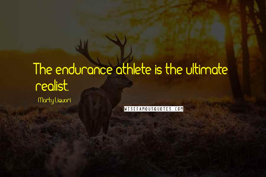 Marty Liquori Quotes: The endurance athlete is the ultimate realist.
