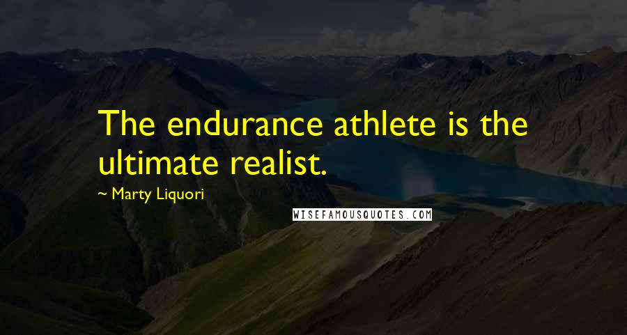 Marty Liquori Quotes: The endurance athlete is the ultimate realist.