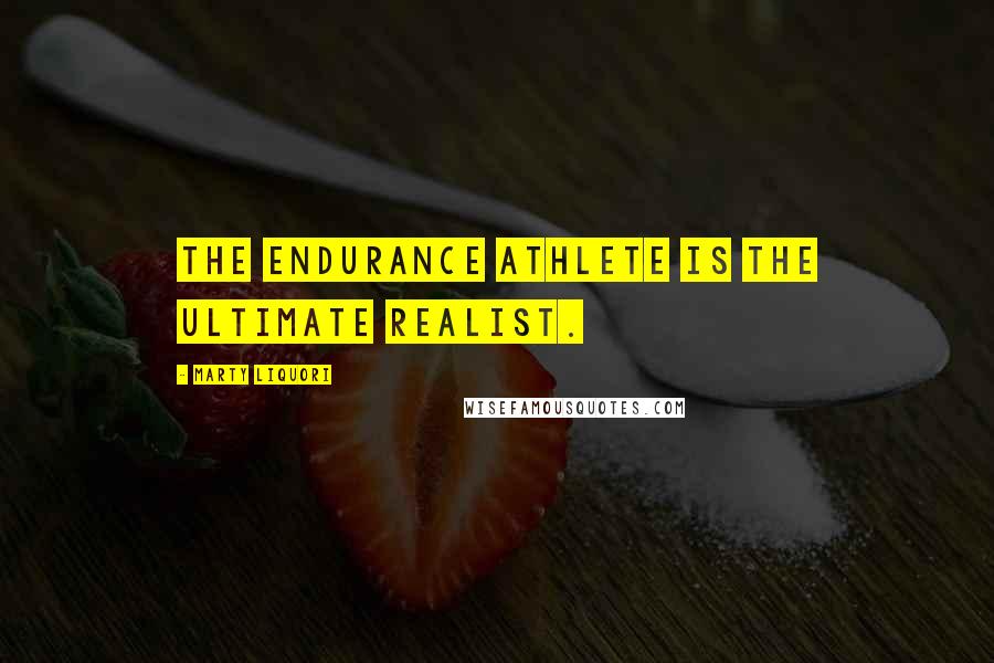 Marty Liquori Quotes: The endurance athlete is the ultimate realist.