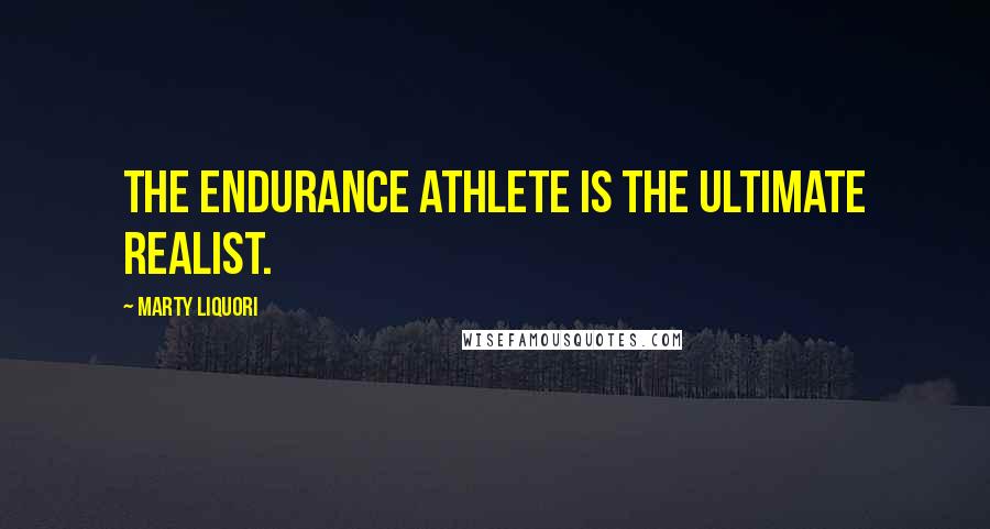 Marty Liquori Quotes: The endurance athlete is the ultimate realist.