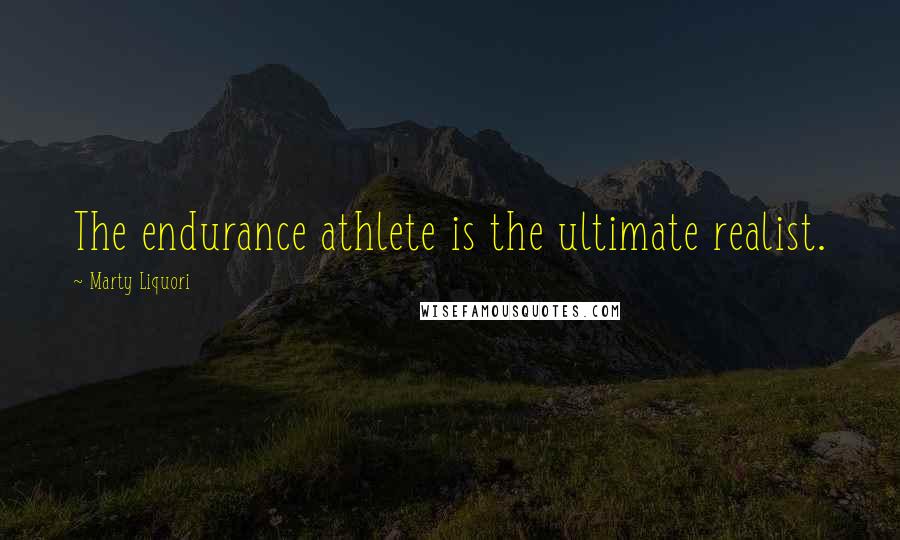 Marty Liquori Quotes: The endurance athlete is the ultimate realist.