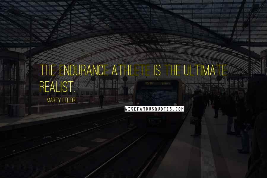 Marty Liquori Quotes: The endurance athlete is the ultimate realist.