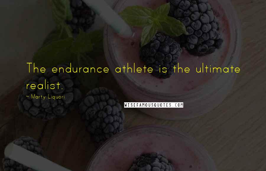 Marty Liquori Quotes: The endurance athlete is the ultimate realist.