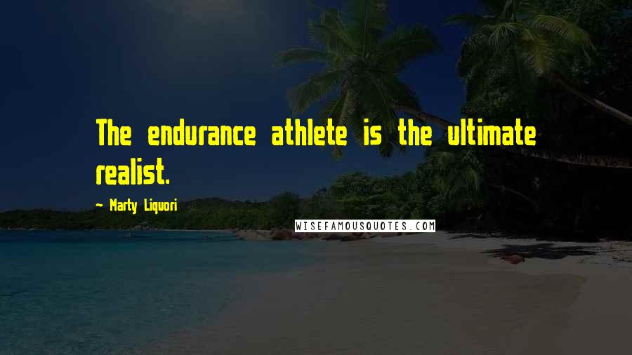 Marty Liquori Quotes: The endurance athlete is the ultimate realist.