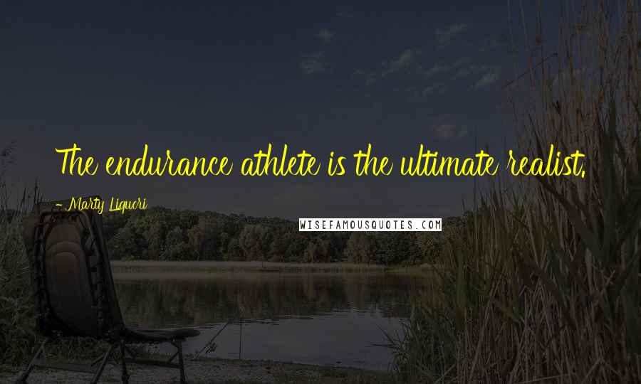 Marty Liquori Quotes: The endurance athlete is the ultimate realist.