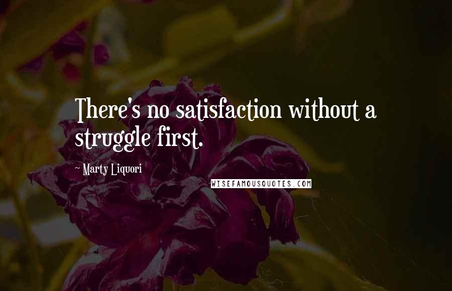 Marty Liquori Quotes: There's no satisfaction without a struggle first.