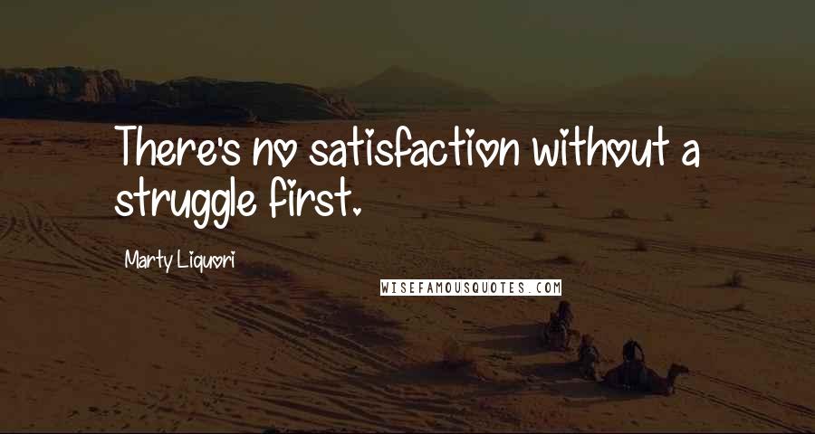 Marty Liquori Quotes: There's no satisfaction without a struggle first.