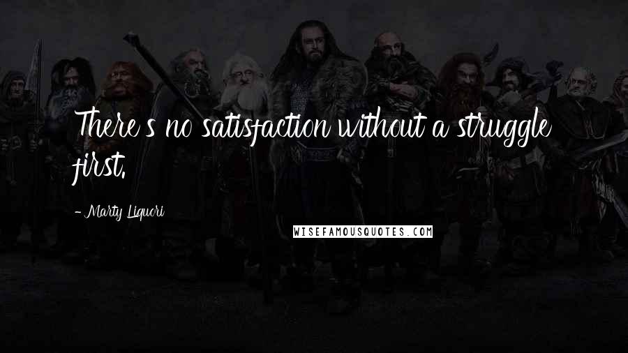 Marty Liquori Quotes: There's no satisfaction without a struggle first.