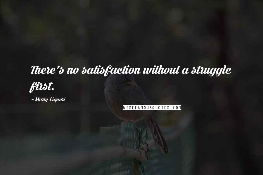 Marty Liquori Quotes: There's no satisfaction without a struggle first.