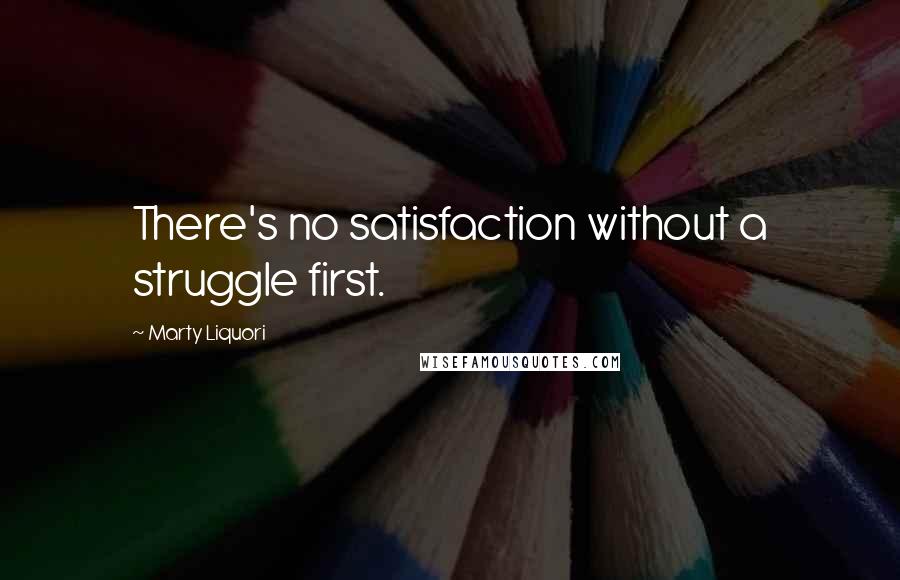 Marty Liquori Quotes: There's no satisfaction without a struggle first.