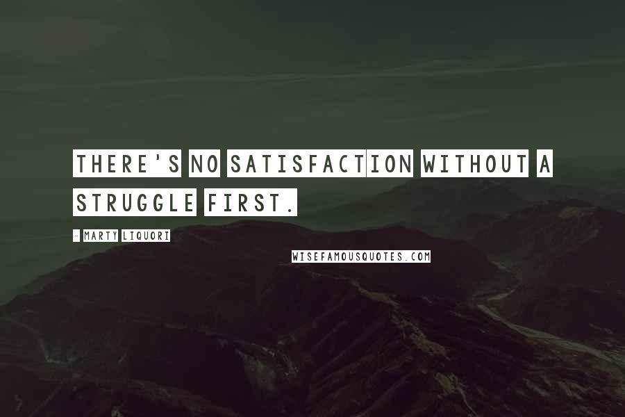 Marty Liquori Quotes: There's no satisfaction without a struggle first.