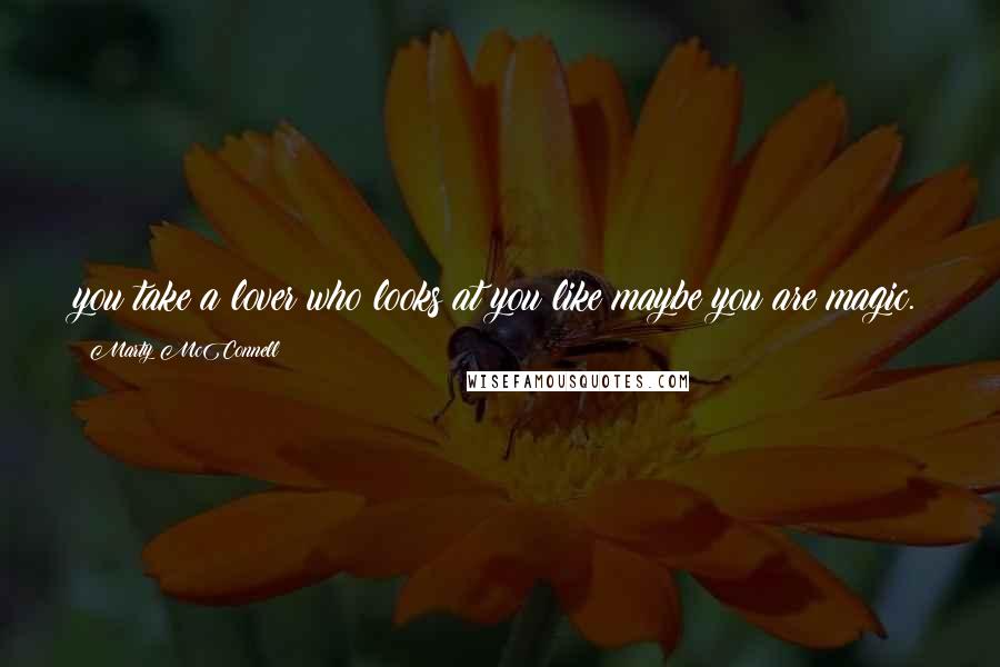 Marty McConnell Quotes: you take a lover who looks at you like maybe you are magic.