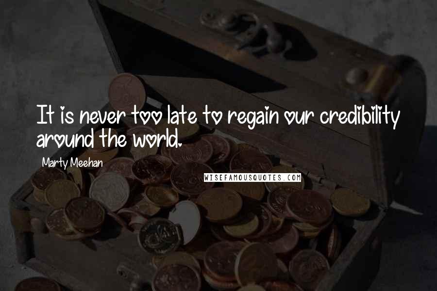 Marty Meehan Quotes: It is never too late to regain our credibility around the world.