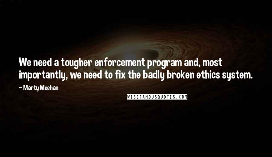 Marty Meehan Quotes: We need a tougher enforcement program and, most importantly, we need to fix the badly broken ethics system.