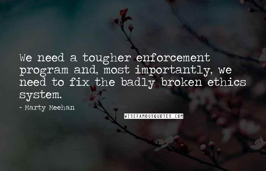 Marty Meehan Quotes: We need a tougher enforcement program and, most importantly, we need to fix the badly broken ethics system.