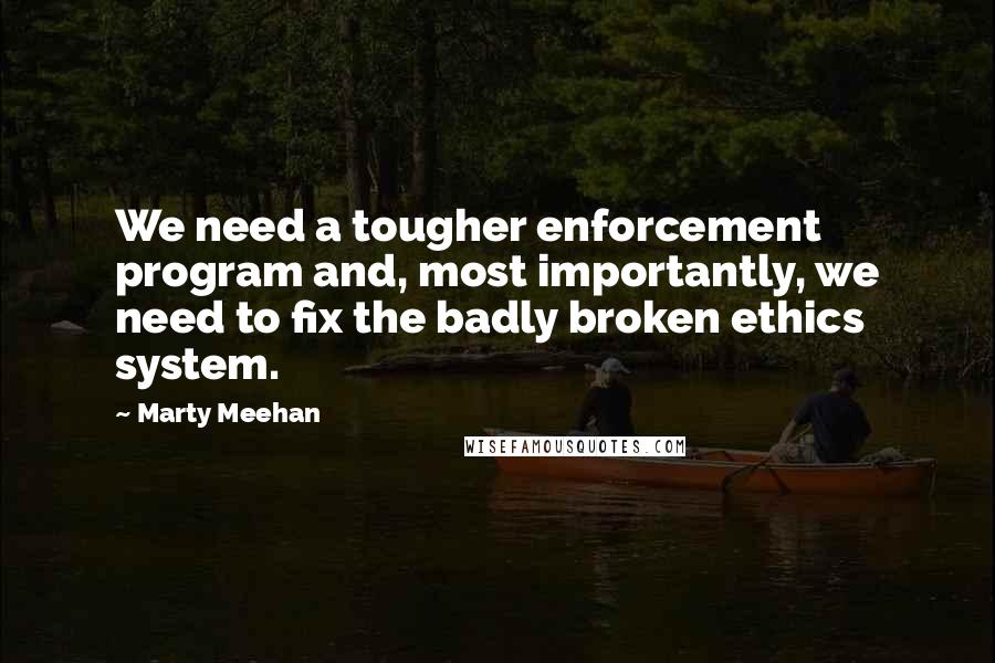 Marty Meehan Quotes: We need a tougher enforcement program and, most importantly, we need to fix the badly broken ethics system.