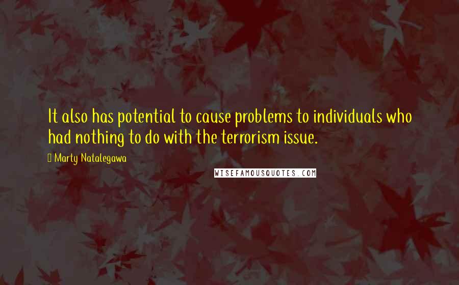 Marty Natalegawa Quotes: It also has potential to cause problems to individuals who had nothing to do with the terrorism issue.