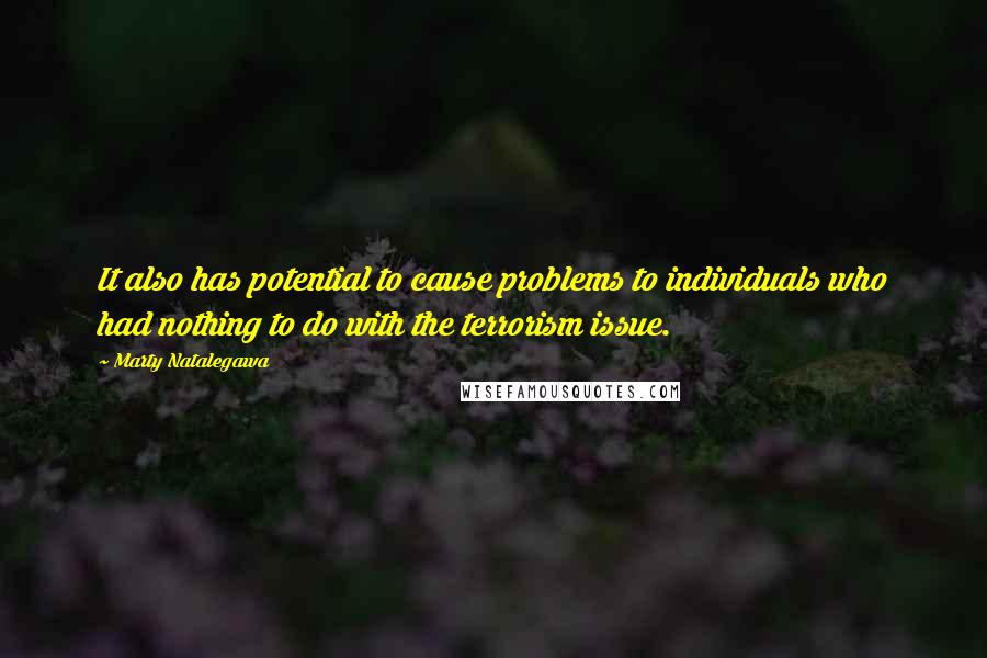 Marty Natalegawa Quotes: It also has potential to cause problems to individuals who had nothing to do with the terrorism issue.