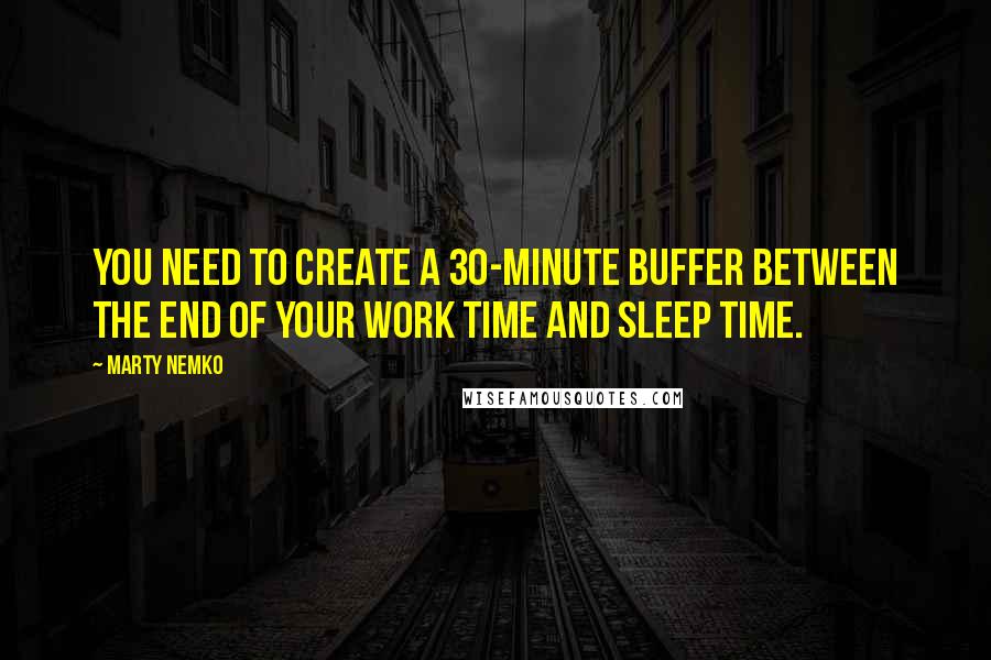 Marty Nemko Quotes: You need to create a 30-minute buffer between the end of your work time and sleep time.