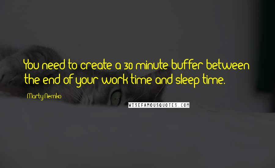 Marty Nemko Quotes: You need to create a 30-minute buffer between the end of your work time and sleep time.