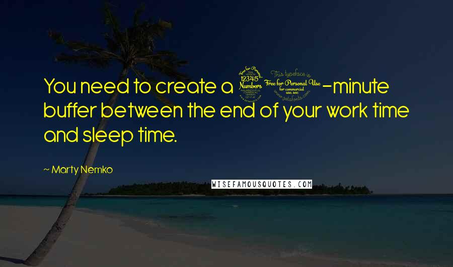 Marty Nemko Quotes: You need to create a 30-minute buffer between the end of your work time and sleep time.