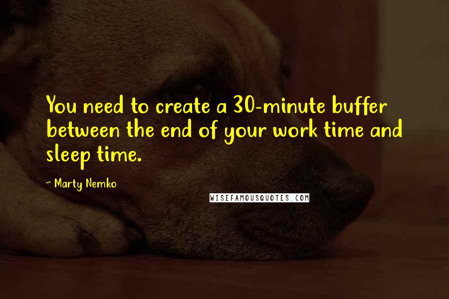 Marty Nemko Quotes: You need to create a 30-minute buffer between the end of your work time and sleep time.